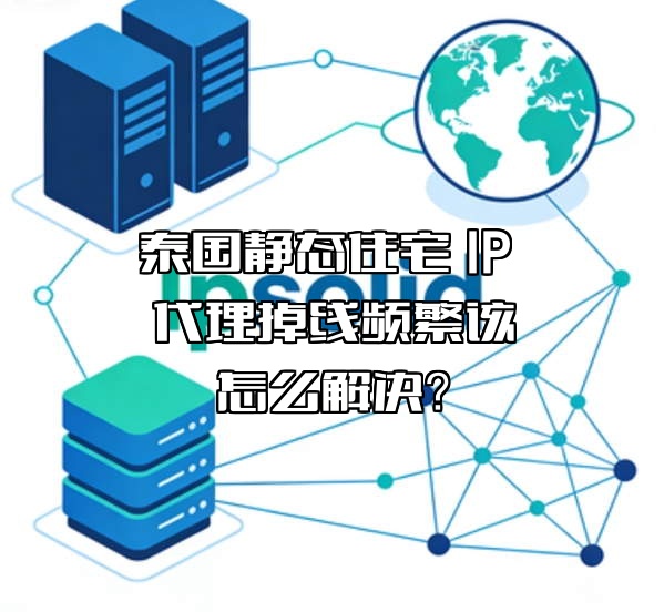 泰国静态住宅 IP 代理掉线频繁该怎么解决？