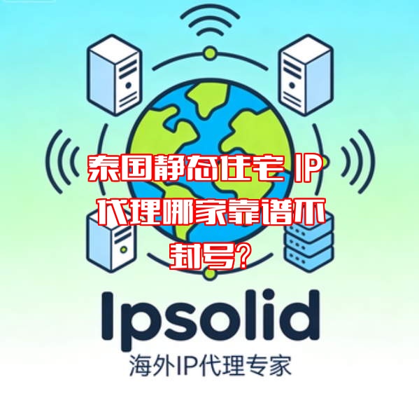 泰国静态住宅 IP 代理哪家靠谱不封号？