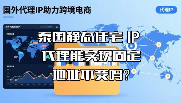 泰国静态住宅 IP 代理能实现固定地址不变吗？