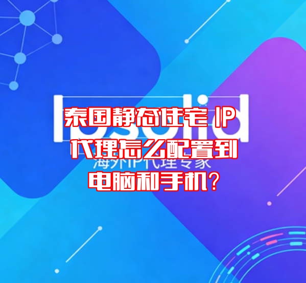 泰国静态住宅 IP 代理怎么配置到电脑和手机？