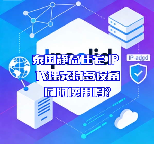 泰国静态住宅 IP 代理支持多设备同时使用吗？