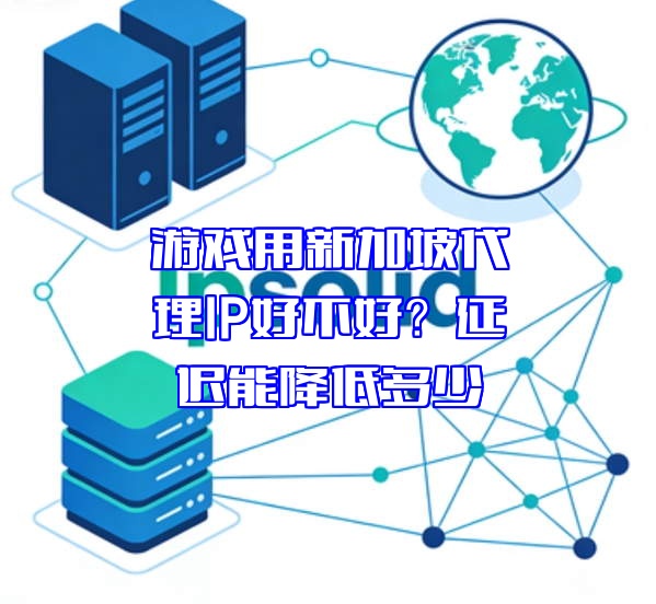 游戏用新加坡代理IP好不好？延迟能降低多少