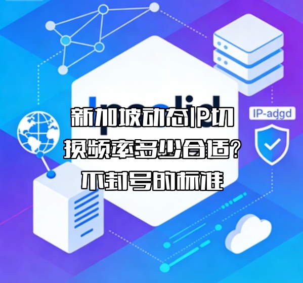新加坡动态IP切换频率多少合适？不封号的标准