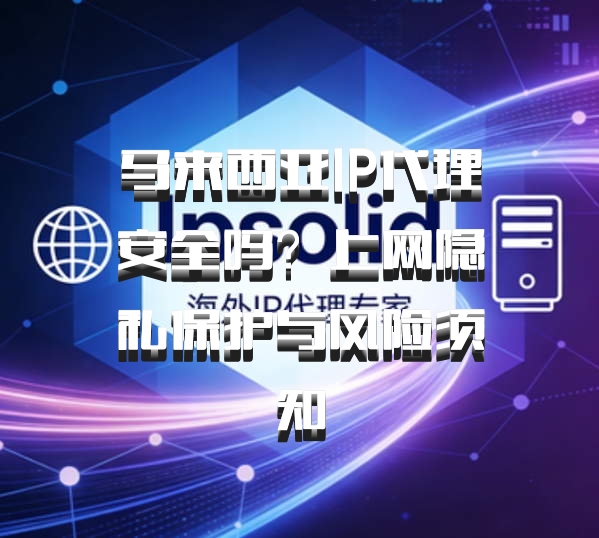 马来西亚IP代理安全吗？上网隐私保护与风险须知