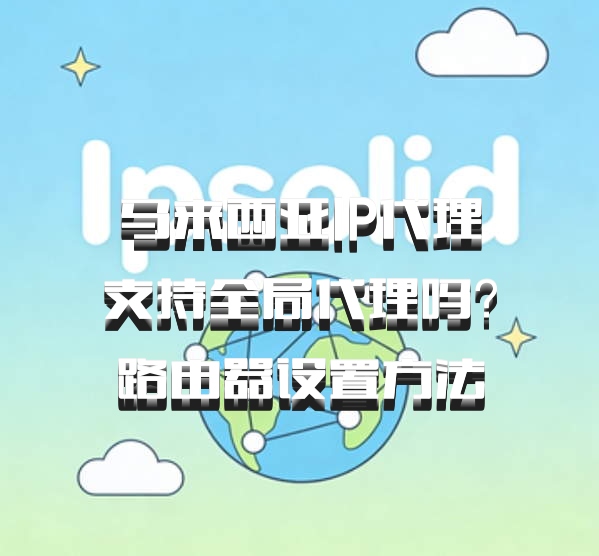 马来西亚IP代理支持全局代理吗？路由器设置方法