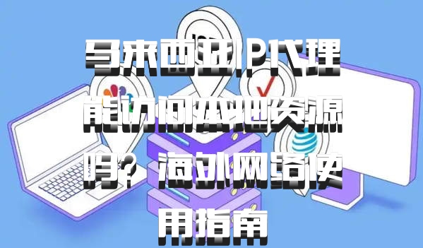 马来西亚IP代理能访问本地资源吗？海外网络使用指南