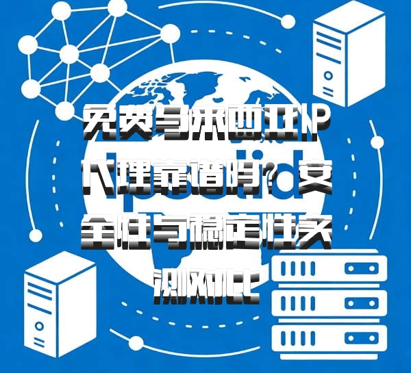 免费马来西亚IP代理靠谱吗？安全性与稳定性实测对比