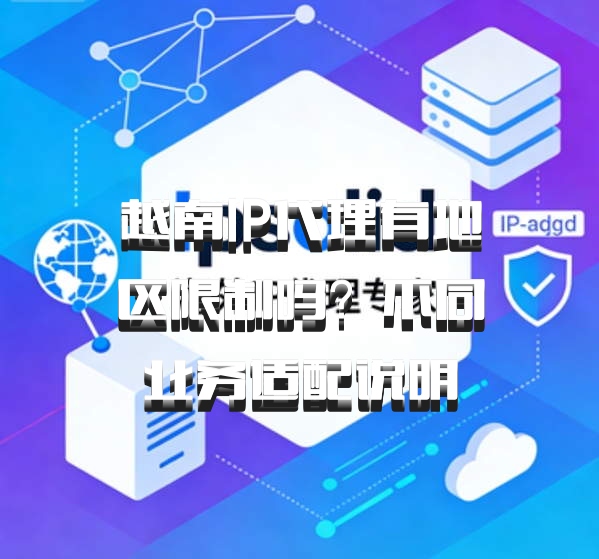 越南IP代理有地区限制吗？不同业务适配说明