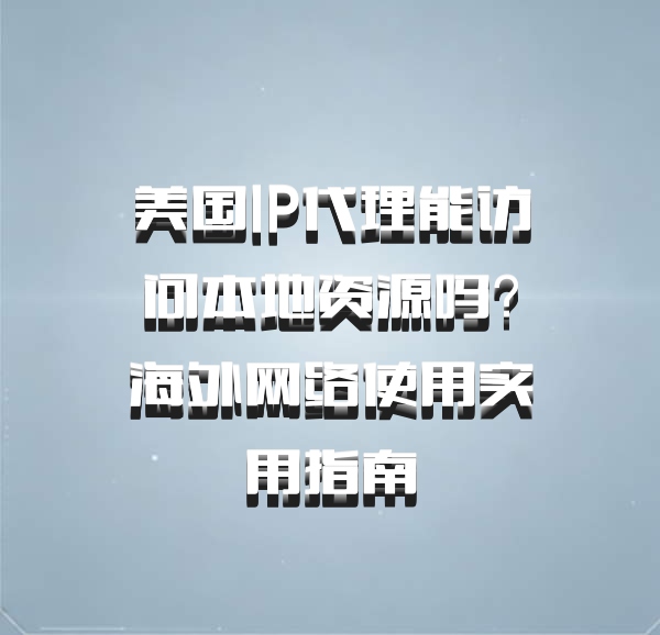 美国IP代理能访问本地资源吗？海外网络使用实用指南
