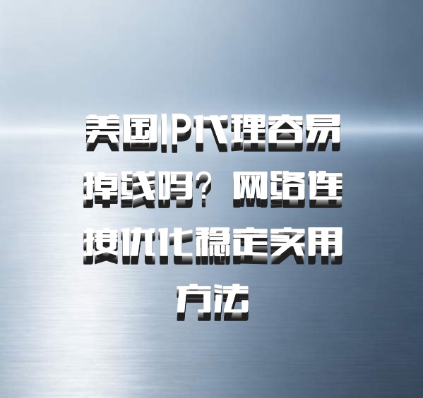美国IP代理容易掉线吗？网络连接优化稳定实用方法