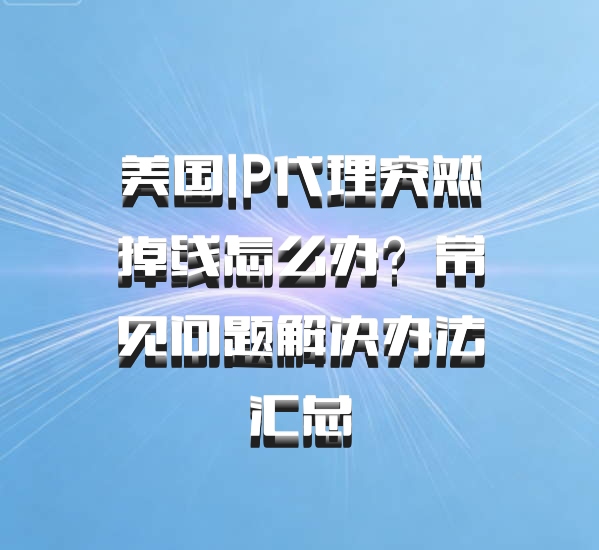 美国IP代理突然掉线怎么办？常见问题解决办法汇总