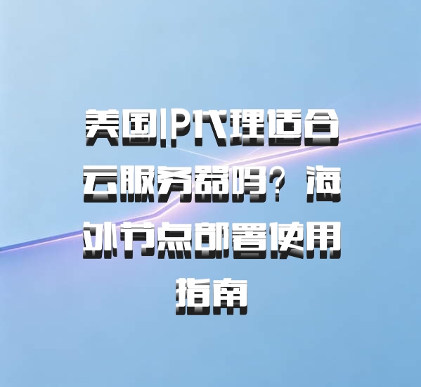 美国IP代理适合云服务器吗？海外节点部署使用指南