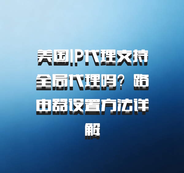 美国IP代理支持全局代理吗？路由器设置方法详解