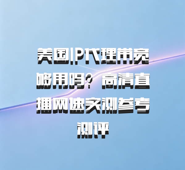 美国IP代理带宽够用吗？高清直播网速实测参考测评
