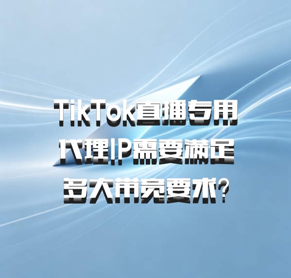 TikTok直播专用代理IP需要满足多大带宽要求？