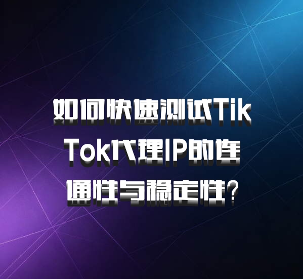 如何快速测试TikTok代理IP的连通性与稳定性？