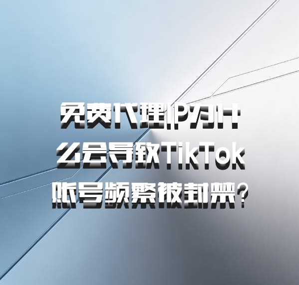 免费代理IP为什么会导致TikTok账号频繁被封禁？